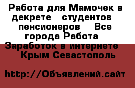 Работа для Мамочек в декрете , студентов , пенсионеров. - Все города Работа » Заработок в интернете   . Крым,Севастополь